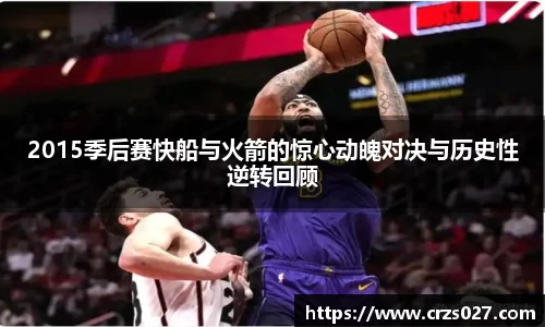 2015季后赛快船与火箭的惊心动魄对决与历史性逆转回顾