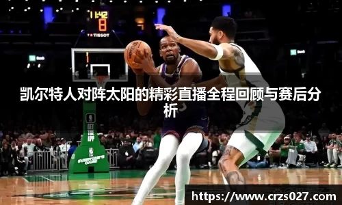 凯尔特人对阵太阳的精彩直播全程回顾与赛后分析