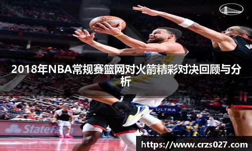 2018年NBA常规赛篮网对火箭精彩对决回顾与分析
