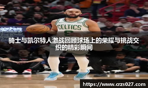骑士与凯尔特人激战回顾球场上的荣耀与挑战交织的精彩瞬间