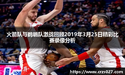 火箭队与鹈鹕队激战回顾2019年3月25日精彩比赛录像分析